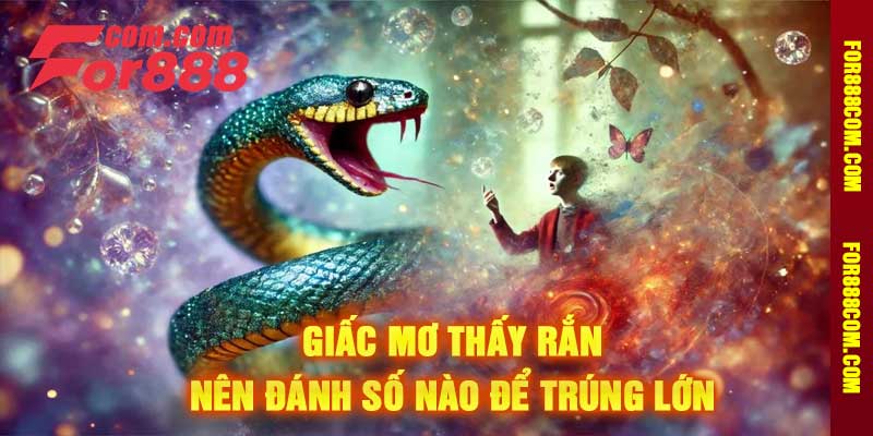Giấc mơ thấy rắn Nên đánh số nào để trúng lớn