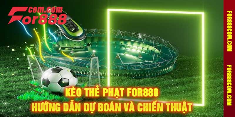Kèo Thẻ Phạt For888 Hướng Dẫn Dự Đoán Và Chiến Thuật