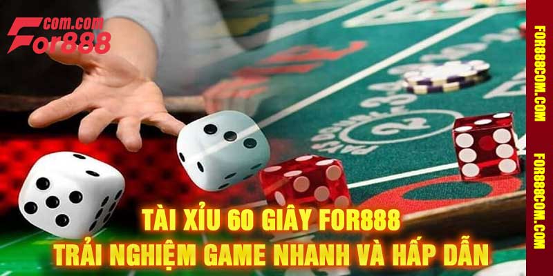 Tài Xỉu 60 Giây For888 Trải Nghiệm Game Nhanh Và Hấp Dẫn