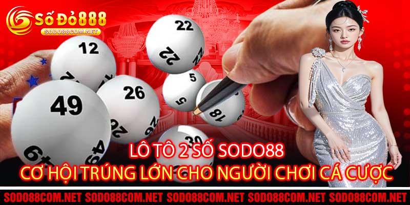 Lô Tô 2 Số Sodo88 Cơ Hội Trúng Lớn Cho Người Chơi Cá Cược